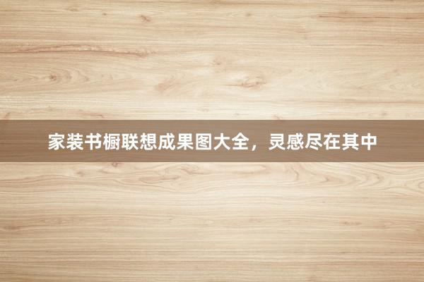 家装书橱联想成果图大全，灵感尽在其中