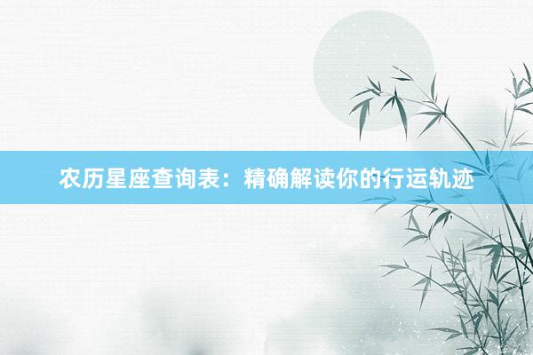 农历星座查询表：精确解读你的行运轨迹
